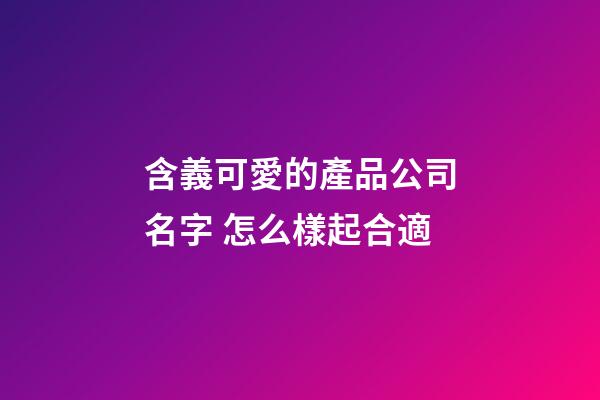 含義可愛的產品公司名字 怎么樣起合適-第1張-公司起名-玄機派